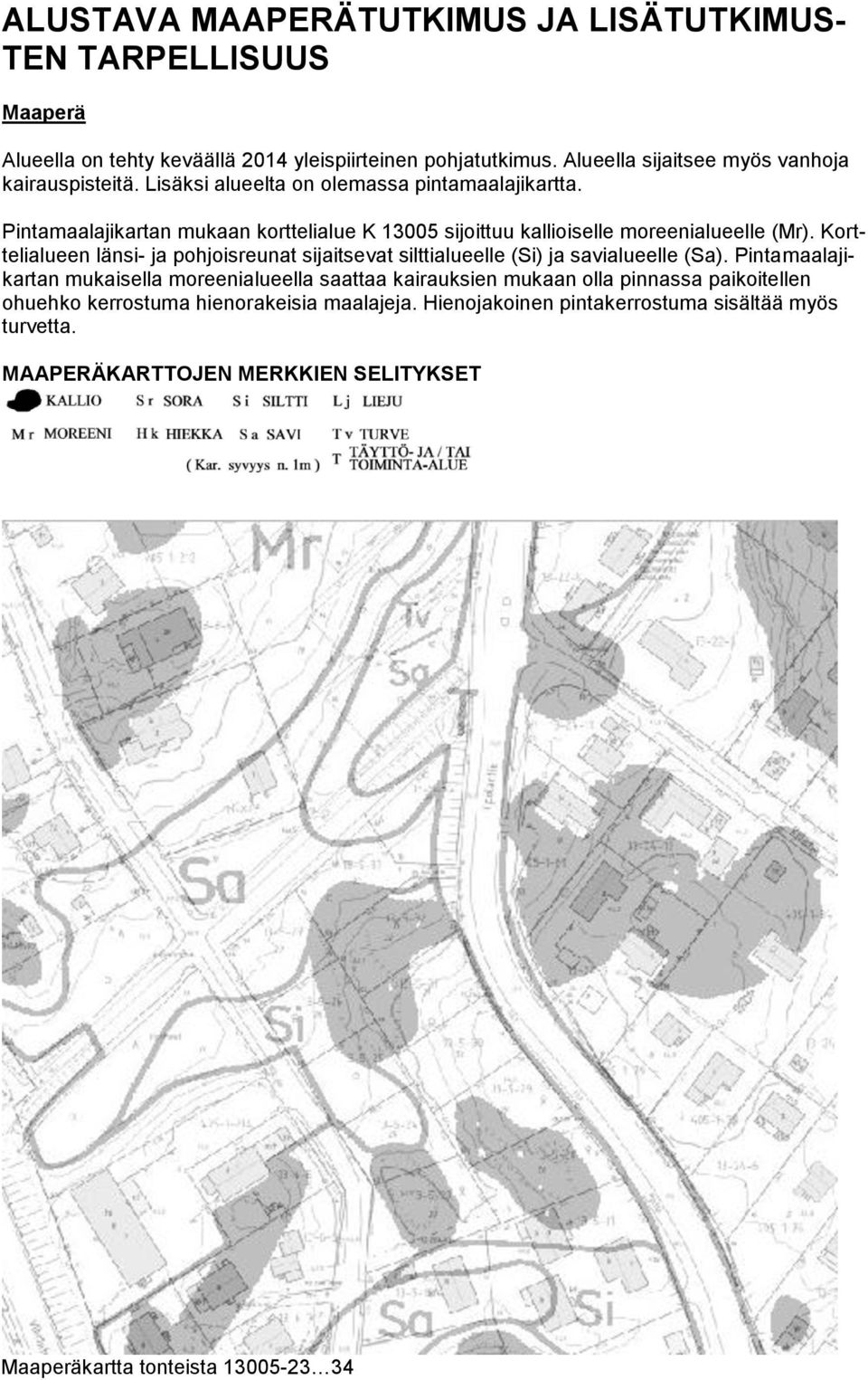 Pintamaalajikartan mukaan korttelialue K 13005 sijoittuu kallioiselle moreenialueelle (Mr).