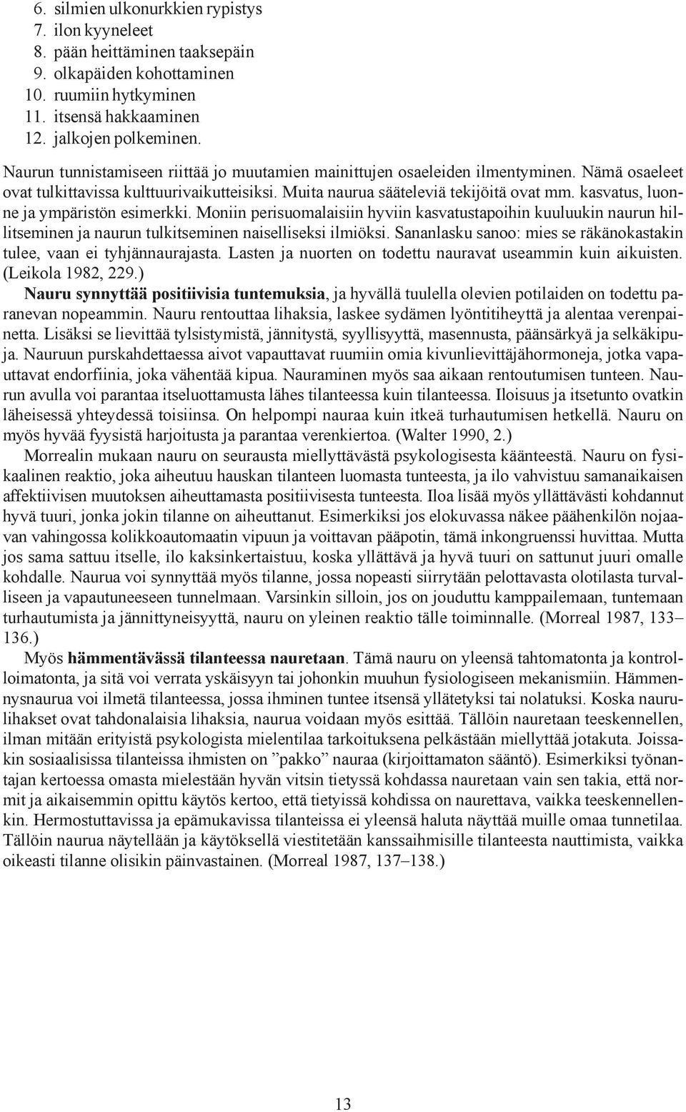 kasvatus, luonne ja ympäristön esimerkki. Moniin perisuomalaisiin hyviin kasvatustapoihin kuuluukin naurun hillitseminen ja naurun tulkitseminen naiselliseksi ilmiöksi.