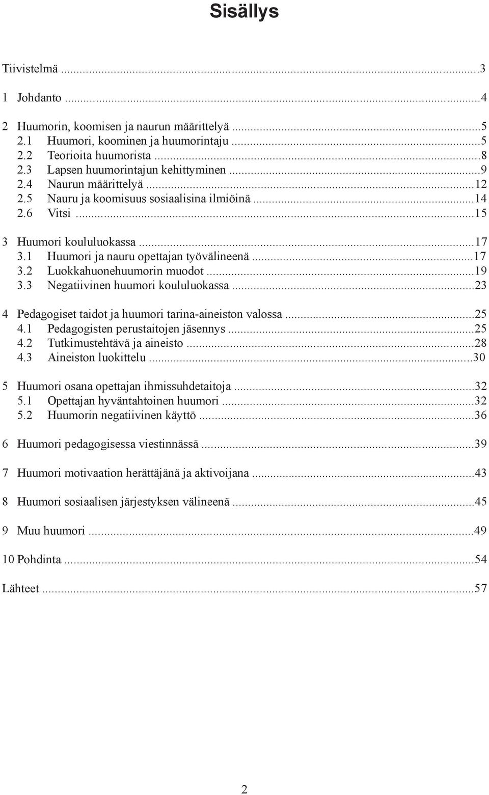 ..19 3.3 Negatiivinen huumori koululuokassa...23 4 Pedagogiset taidot ja huumori tarina-aineiston valossa...25 4.1 Pedagogisten perustaitojen jäsennys...25 4.2 Tutkimustehtävä ja aineisto...28 4.