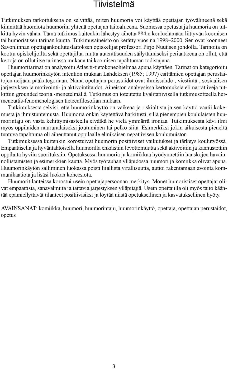 Tutkimusaineisto on kerätty vuosina 1998 2000. Sen ovat koonneet Savonlinnan opettajankoulutuslaitoksen opiskelijat professori Pirjo Nuutisen johdolla.