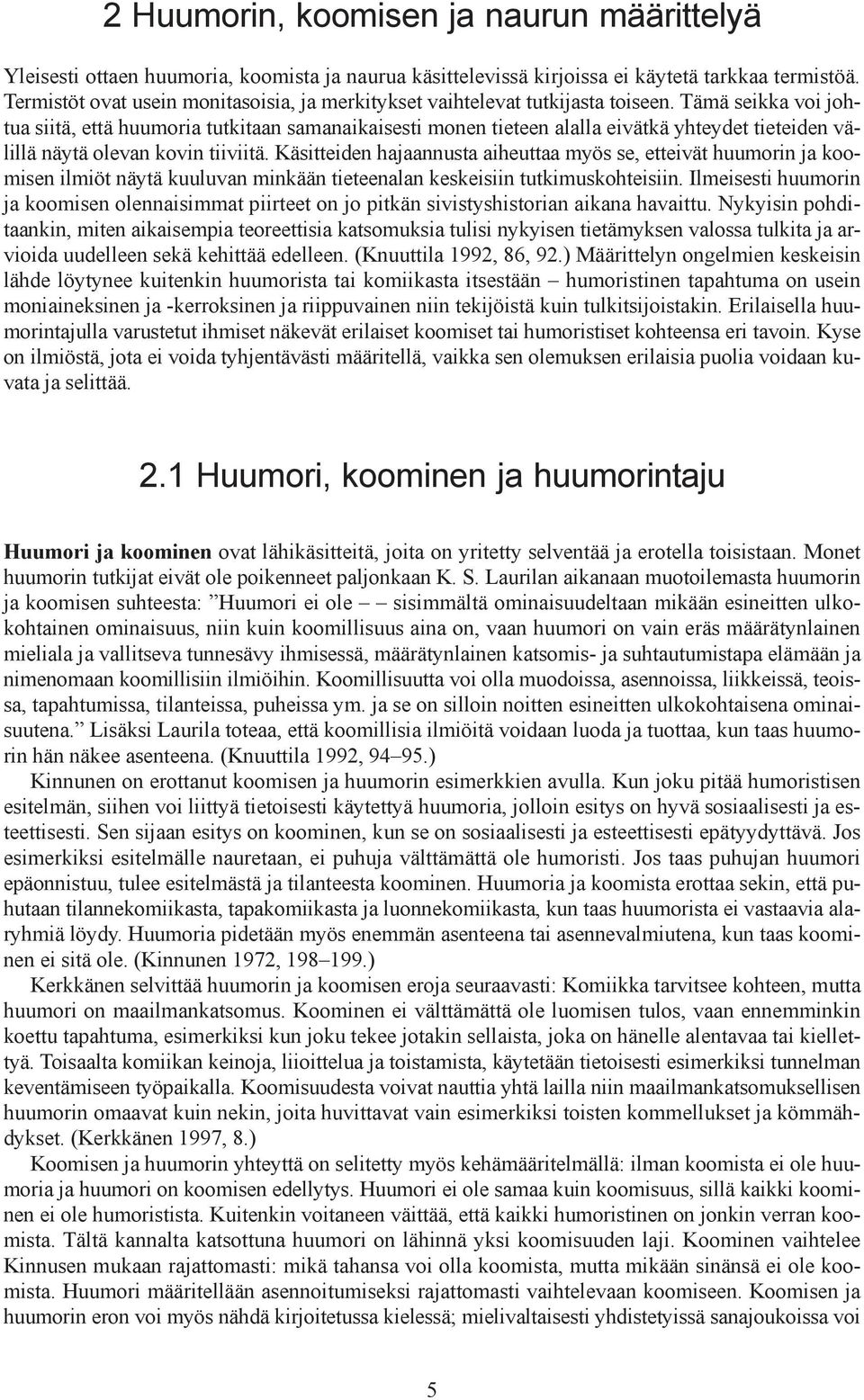 Tämä seikka voi johtua siitä, että huumoria tutkitaan samanaikaisesti monen tieteen alalla eivätkä yhteydet tieteiden välillä näytä olevan kovin tiiviitä.