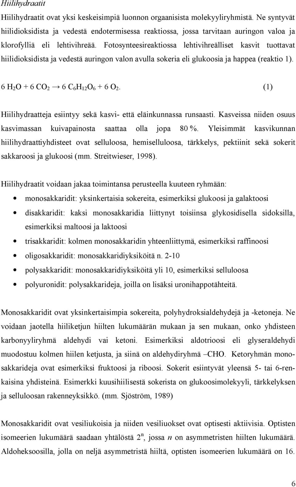 Fotosynteesireaktiossa lehtivihreälliset kasvit tuottavat hiilidioksidista ja vedestä auringon valon avulla sokeria eli glukoosia ja happea (reaktio 1). 6 H 2 O + 6 CO 2 6 C 6 H 12 O 6 + 6 O 2.