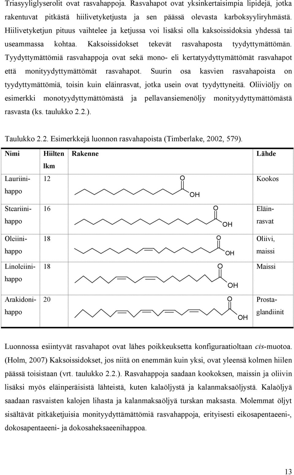 Tyydyttymättömiä rasvahappoja ovat sekä mono eli kertatyydyttymättömät rasvahapot että monityydyttymättömät rasvahapot.