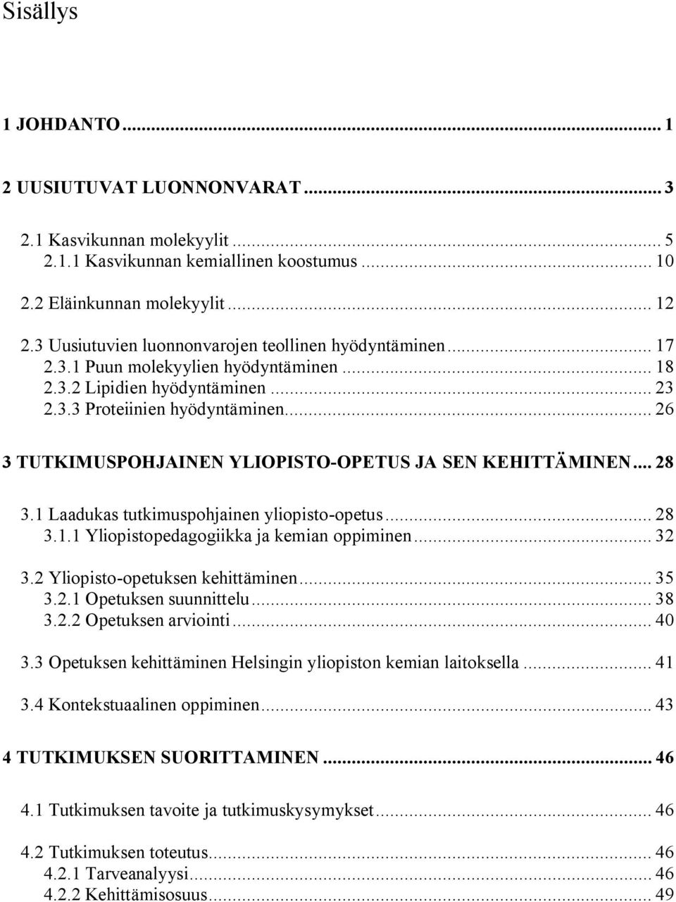 .. 26 3 TUTKIMUSPOHJAINEN YLIOPISTO OPETUS JA SEN KEHITTÄMINEN... 28 3.1 Laadukas tutkimuspohjainen yliopisto opetus... 28 3.1.1 Yliopistopedagogiikka ja kemian oppiminen... 32 3.