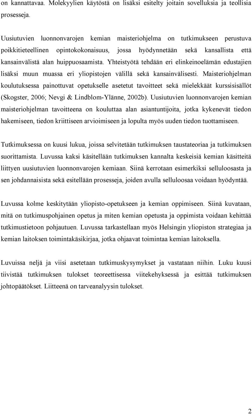 Yhteistyötä tehdään eri elinkeinoelämän edustajien lisäksi muun muassa eri yliopistojen välillä sekä kansainvälisesti.