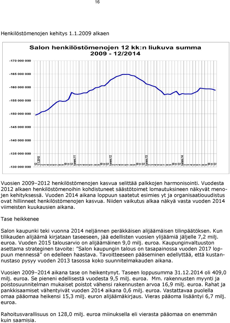 Vuoden 2014 aikana loppuun saatetut esimies yt ja organisaatiouudistus ovat hillinneet henkilöstömenojen kasvua. Niiden vaikutus alkaa näkyä vasta vuoden 2014 viimeisten kuukausien aikana.