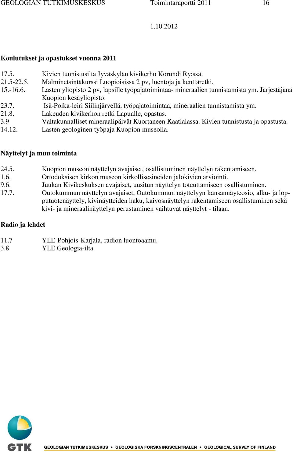 Isä-Poika-leiri Siilinjärvellä, työpajatoimintaa, mineraalien tunnistamista ym. 21.8. Lakeuden kivikerhon retki Lapualle, opastus. 3.9 Valtakunnalliset mineraalipäivät Kuortaneen Kaatialassa.