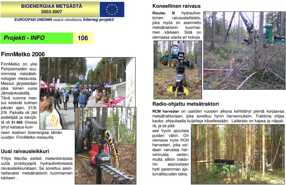 Messut järjestetään joka toinen vuosi Jämsänkoskella. Tänä vuonna messut kestivät kolmen päivän ajan, 31/8-2/9. Paikalla oli 280 esittelijää ja kävijöitä oli 31.400.