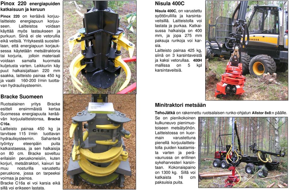 Leikkuriin käy puut halkaisijaltaan 220 mm saakka, laitteisto painaa 450 kg ja vaatii 160-200 l/min tuottavan hydraulisysteemin.