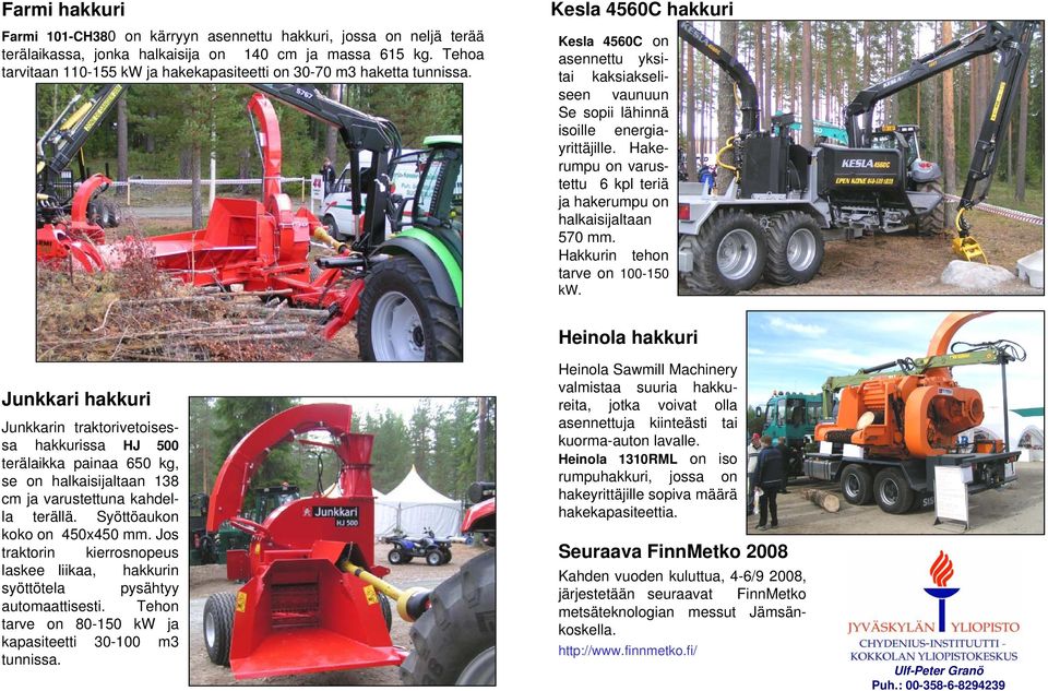 Hakerumpu on varustettu 6 kpl teriä ja hakerumpu on halkaisijaltaan 570 mm. Hakkurin tehon tarve on 100-150 kw.