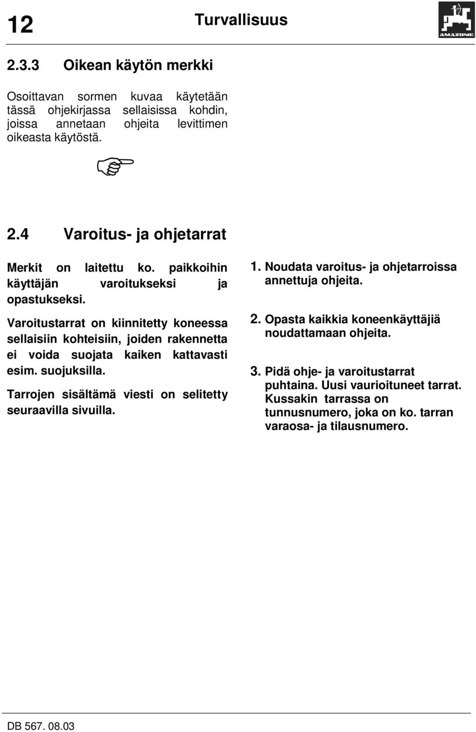 Varoitustarrat on kiinnitetty koneessa sellaisiin kohteisiin, joiden rakennetta ei voida suojata kaiken kattavasti esim. suojuksilla.