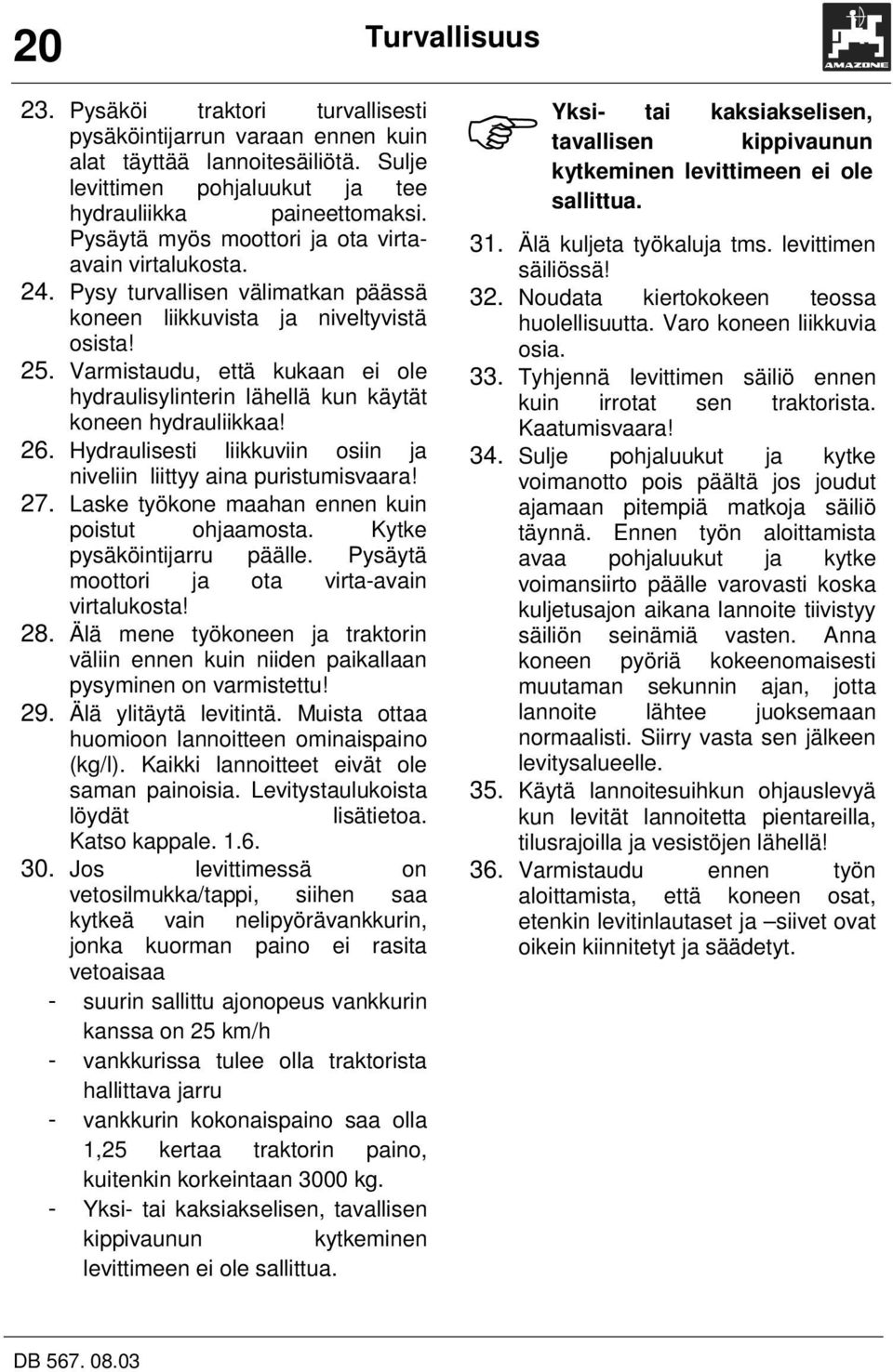 Varmistaudu, että kukaan ei ole hydraulisylinterin lähellä kun käytät koneen hydrauliikkaa! 26. Hydraulisesti liikkuviin osiin ja niveliin liittyy aina puristumisvaara! 27.
