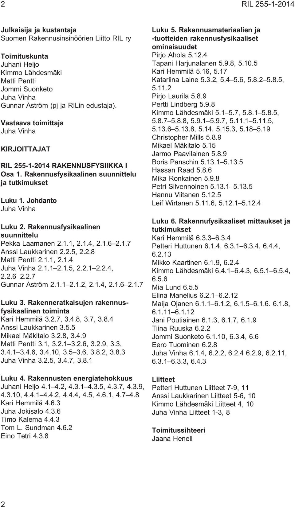 Rakennusfysikaalinen suunnittelu Pekka Laamanen 2.1.1, 2.1.4, 2.1.6 2.1.7 Anssi Laukkarinen 2.2.5, 2.2.8 Matti Pentti 2.1.1, 2.1.4 Juha Vinha 2.1.1 2.1.5, 2.2.1 2.2.4, 2.2.6 2.2.7 Gunnar Åström 2.1.1 2.1.2, 2.