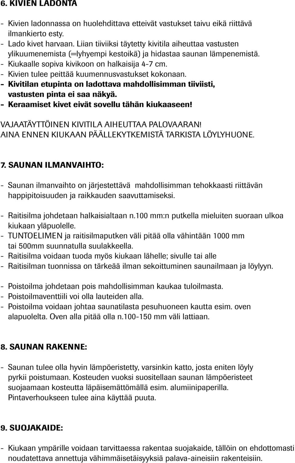 - Kivien tulee peittää kuumennusvastukset kokonaan. - Kivitilan etupinta on ladottava mahdollisimman tiiviisti, vastusten pinta ei saa näkyä. - Keraamiset kivet eivät sovellu tähän kiukaaseen!