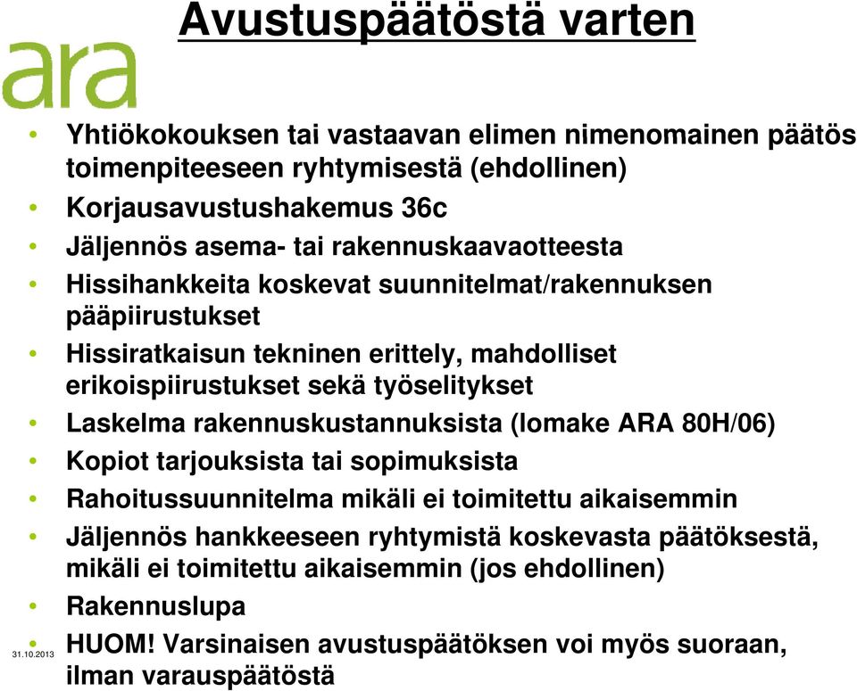 työselitykset Laskelma rakennuskustannuksista k k t (lomake ARA 80H/06) Kopiot tarjouksista tai sopimuksista Rahoitussuunnitelma mikäli ei toimitettu aikaisemmin