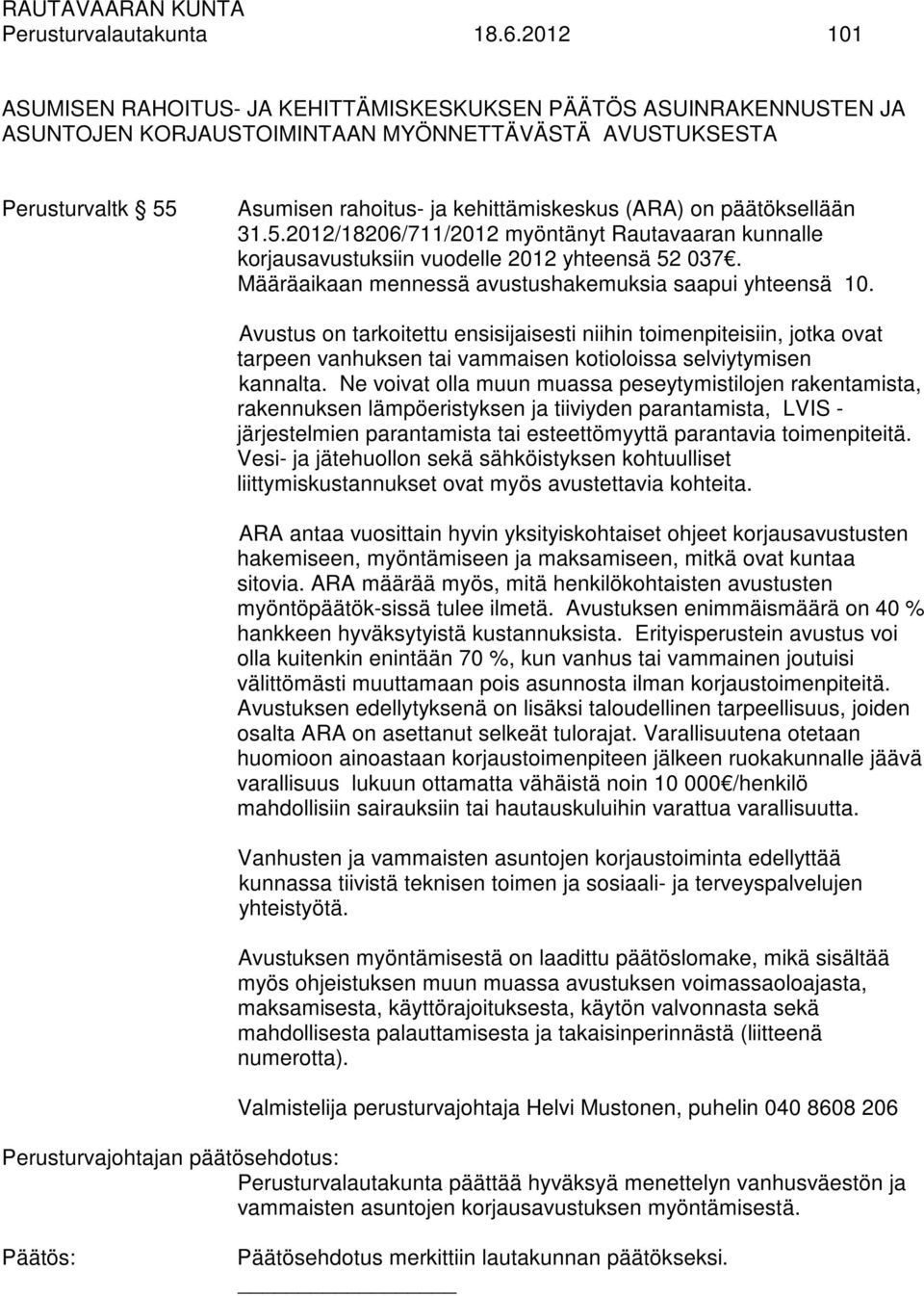päätöksellään 31.5.2012/18206/711/2012 myöntänyt Rautavaaran kunnalle korjausavustuksiin vuodelle 2012 yhteensä 52 037. Määräaikaan mennessä avustushakemuksia saapui yhteensä 10.