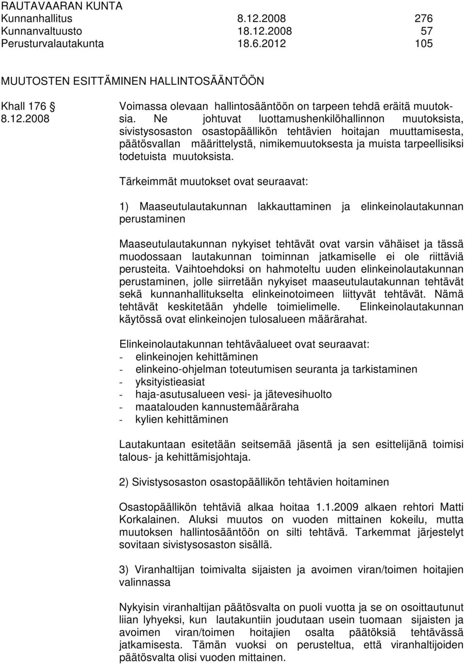 Ne johtuvat luottamushenkilöhallinnon muutoksista, sivistysosaston osastopäällikön tehtävien hoitajan muuttamisesta, päätösvallan määrittelystä, nimikemuutoksesta ja muista tarpeellisiksi todetuista