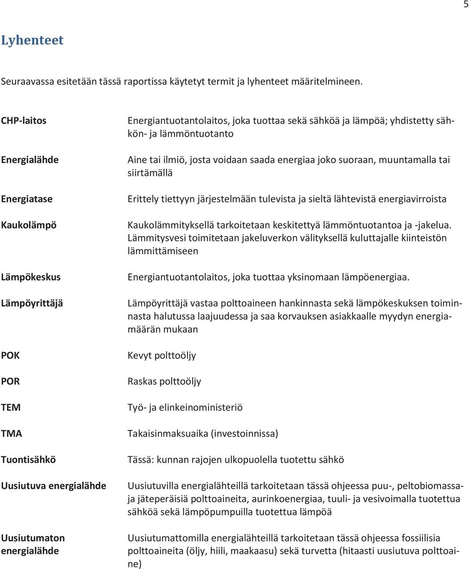 ja lämpöä; yhdistetty sähkön- ja lämmöntuotanto Aine tai ilmiö, josta voidaan saada energiaa joko suoraan, muuntamalla tai siirtämällä Erittely tiettyyn järjestelmään tulevista ja sieltä lähtevistä