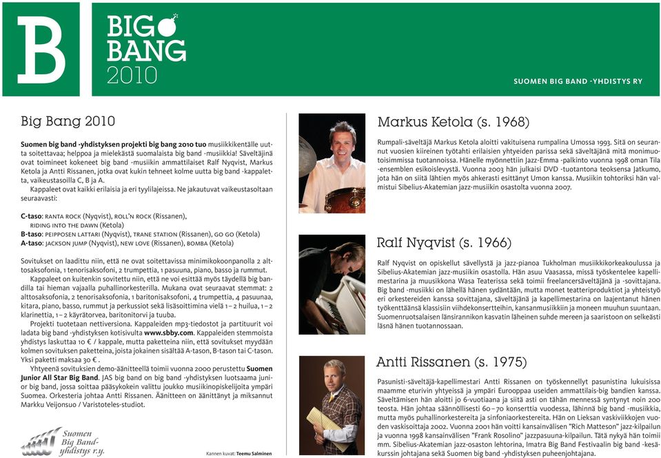 Säveltäjinä ovat toimineet kokeneet big band -musiikin ammattilaiset Ralf Nyqvist, Markus Ketola ja Antti Rissanen, jotka ovat kukin tehneet kolme uutta big band -kappaletta, vaikeustasoilla C, B ja