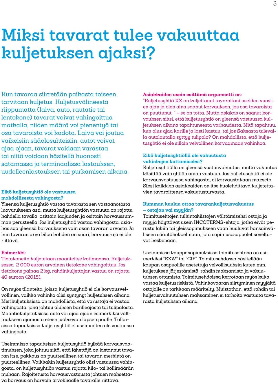 Laiva voi joutua vaikeisiin sääolosuhteisiin, autot voivat ajaa ojaan, tavarat voidaan varastaa tai niitä voidaan käsitellä huonosti satamassa ja terminaalissa lastauksen, uudelleenlastauksen tai