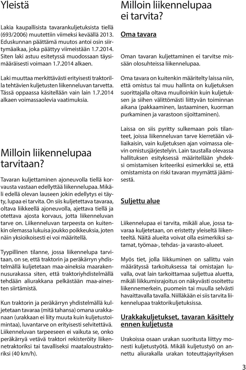 Tässä oppaassa käsitellään vain lain 1.7.2014 alkaen voimassaolevia vaatimuksia. Milloin liikennelupaa tarvitaan? Tavaran kuljettaminen ajoneuvolla tiellä korvausta vastaan edellyttää liikennelupaa.