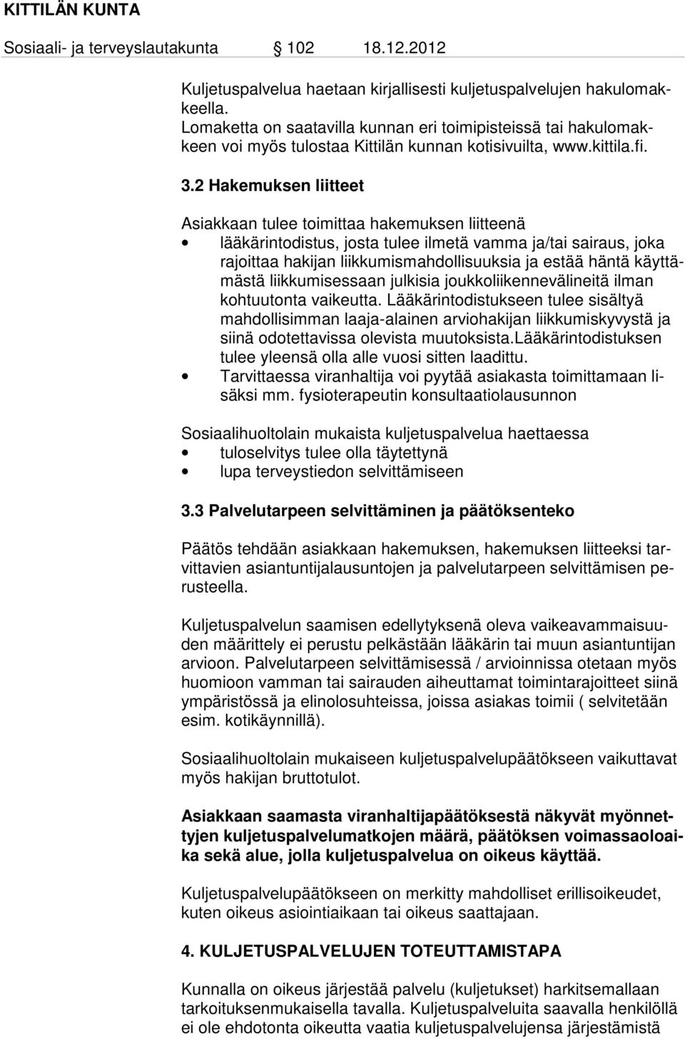 2 Hakemuksen liitteet Asiakkaan tulee toimittaa hakemuksen liitteenä lääkärintodistus, josta tulee ilmetä vamma ja/tai sairaus, joka rajoit taa hakijan liikkumismahdollisuuksia ja estää häntä