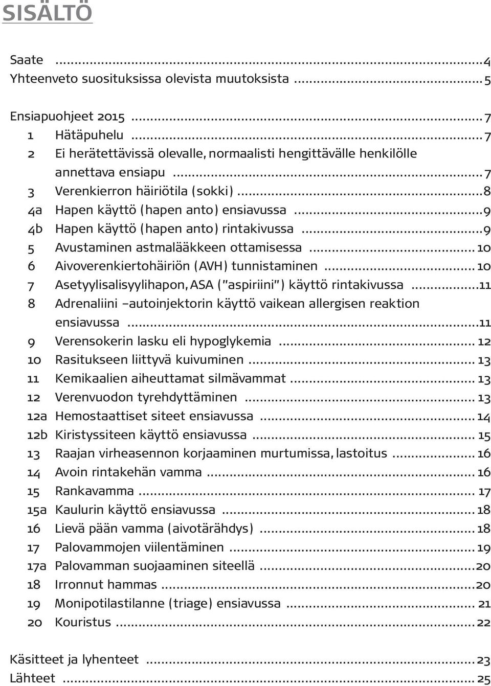 .. 10 6 Aivoverenkiertohäiriön (AVH) tunnistaminen... 10 7 Asetyylisalisyylihapon, ASA ( aspiriini ) käyttö rintakivussa...11 8 Adrenaliini autoinjektorin käyttö vaikean allergisen reaktion ensiavussa.