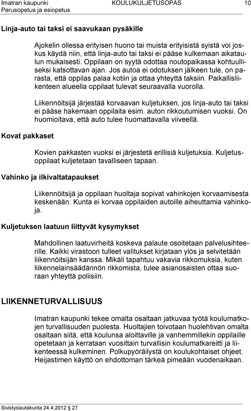 Paikallisliikenteen alueella oppilaat tulevat seuraavalla vuorolla. Liikennöitsijä järjestää korvaavan kuljetuksen, jos linja-auto tai taksi ei pääse hakemaan oppilaita esim.