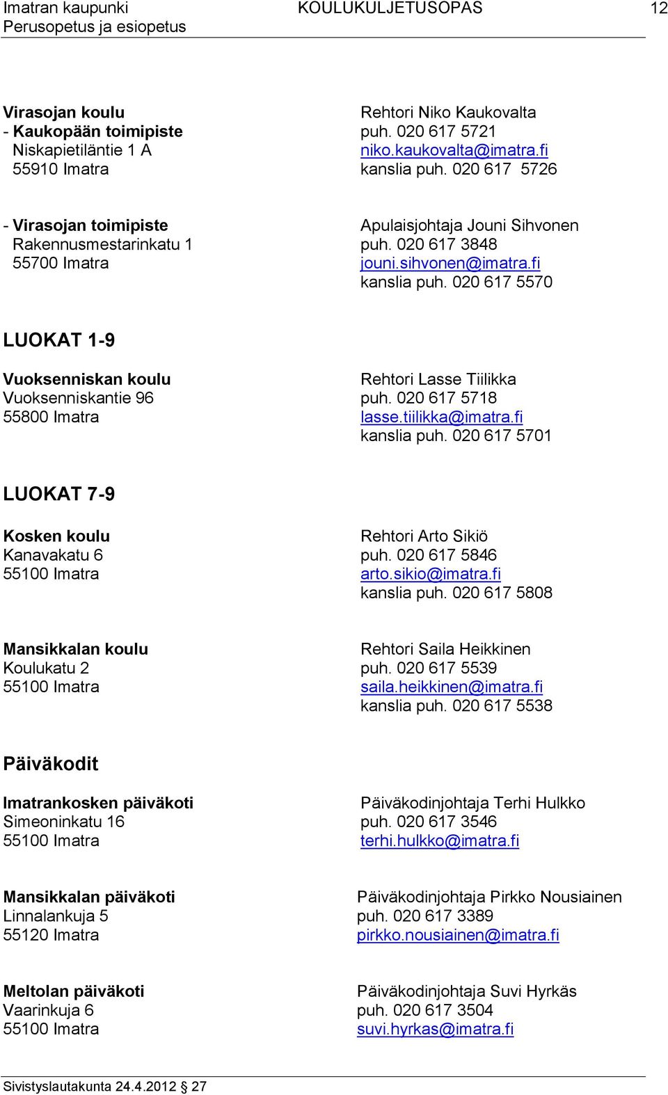 020 617 5570 LUOKAT 1-9 Vuoksenniskan koulu Rehtori Lasse Tiilikka Vuoksenniskantie 96 puh. 020 617 5718 55800 Imatra lasse.tiilikka@imatra.fi kanslia puh.