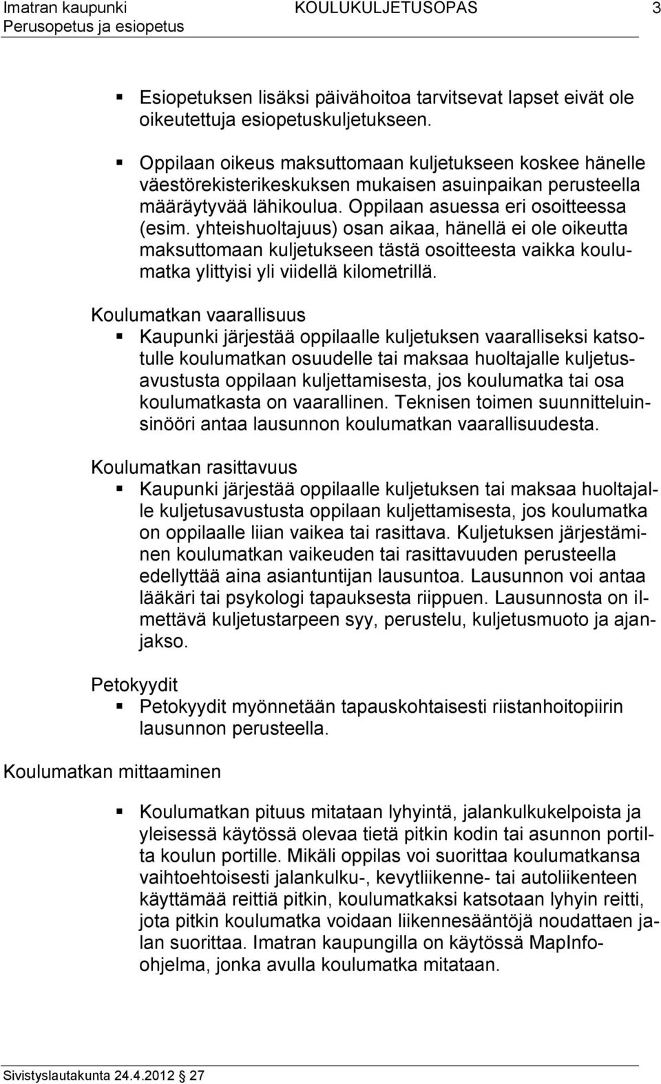 yhteishuoltajuus) osan aikaa, hänellä ei ole oikeutta maksuttomaan kuljetukseen tästä osoitteesta vaikka koulumatka ylittyisi yli viidellä kilometrillä.