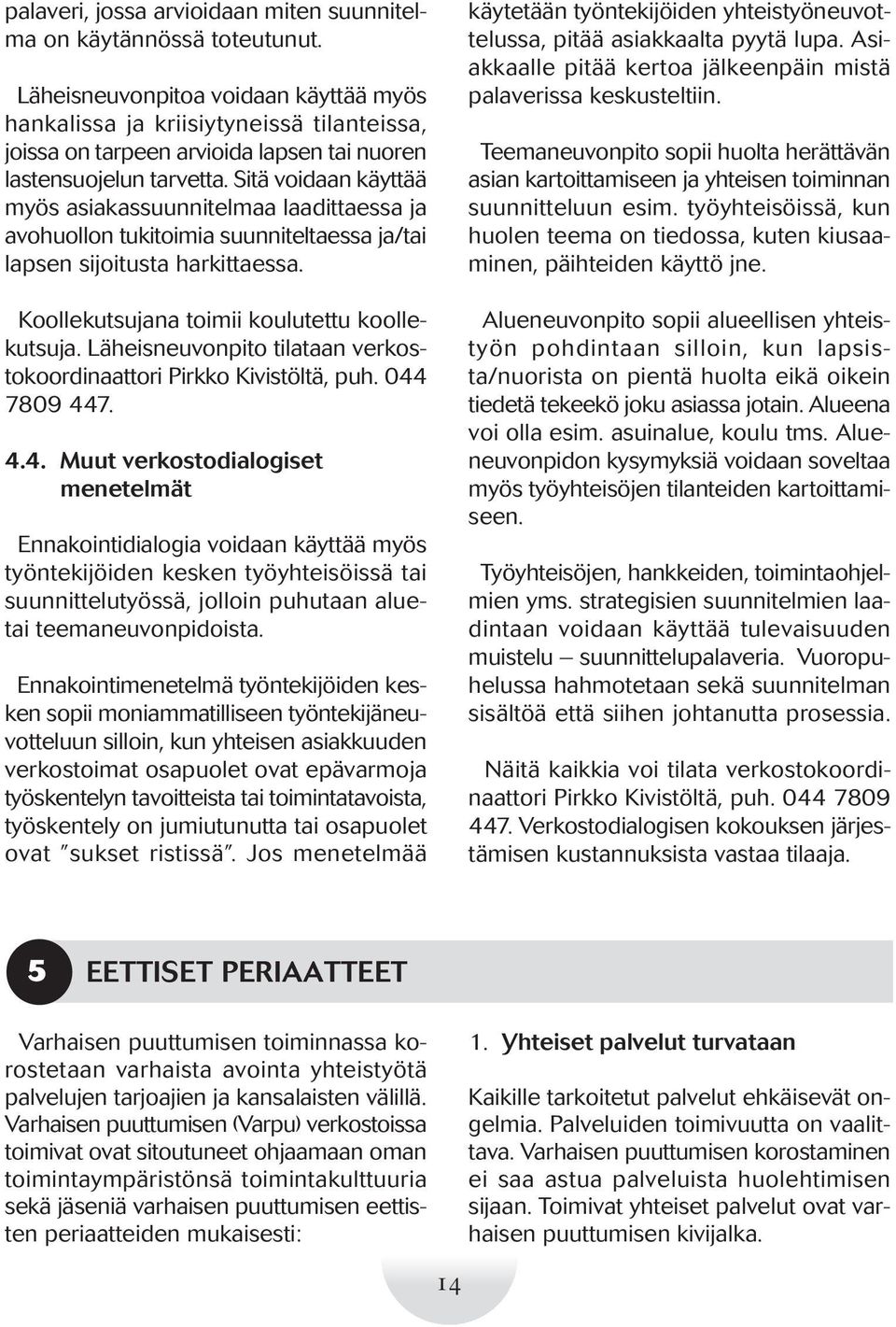 Sitä voidaan käyttää myös asiakassuunnitelmaa laadittaessa ja avohuollon tukitoimia suunniteltaessa ja/tai lapsen sijoitusta harkittaessa. Koollekutsujana toimii koulutettu koollekutsuja.