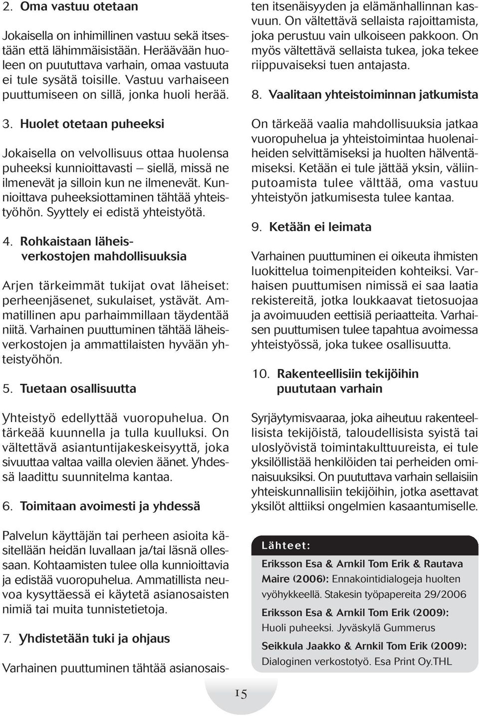 Huolet otetaan puheeksi Jokaisella on velvollisuus ottaa huolensa puheeksi kunnioittavasti siellä, missä ne ilmenevät ja silloin kun ne ilmenevät. Kunnioittava puheeksiottaminen tähtää yhteistyöhön.