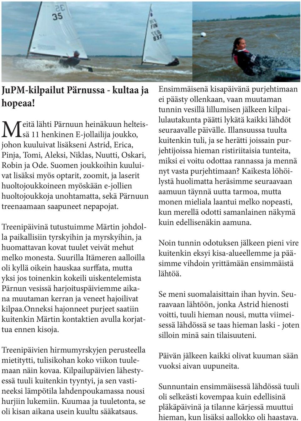 Suomen joukkoihin kuuluivat lisäksi myös optarit, zoomit, ja laserit huoltojoukkoineen myöskään e-jollien huoltojoukkoja unohtamatta, sekä Pärnuun treenaamaan saapuneet nepapojat.
