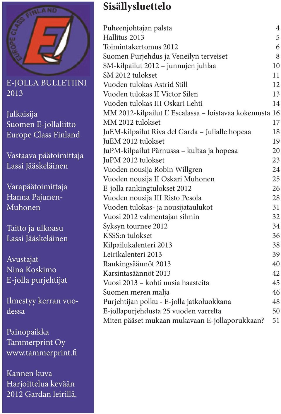 fi Puheenjohtajan palsta 4 Hallitus 2013 5 Toimintakertomus 2012 6 Suomen Purjehdus ja Veneilyn terveiset 8 SM-kilpailut 2012 junnujen juhlaa 10 SM 2012 tulokset 11 Vuoden tulokas Astrid Still 12