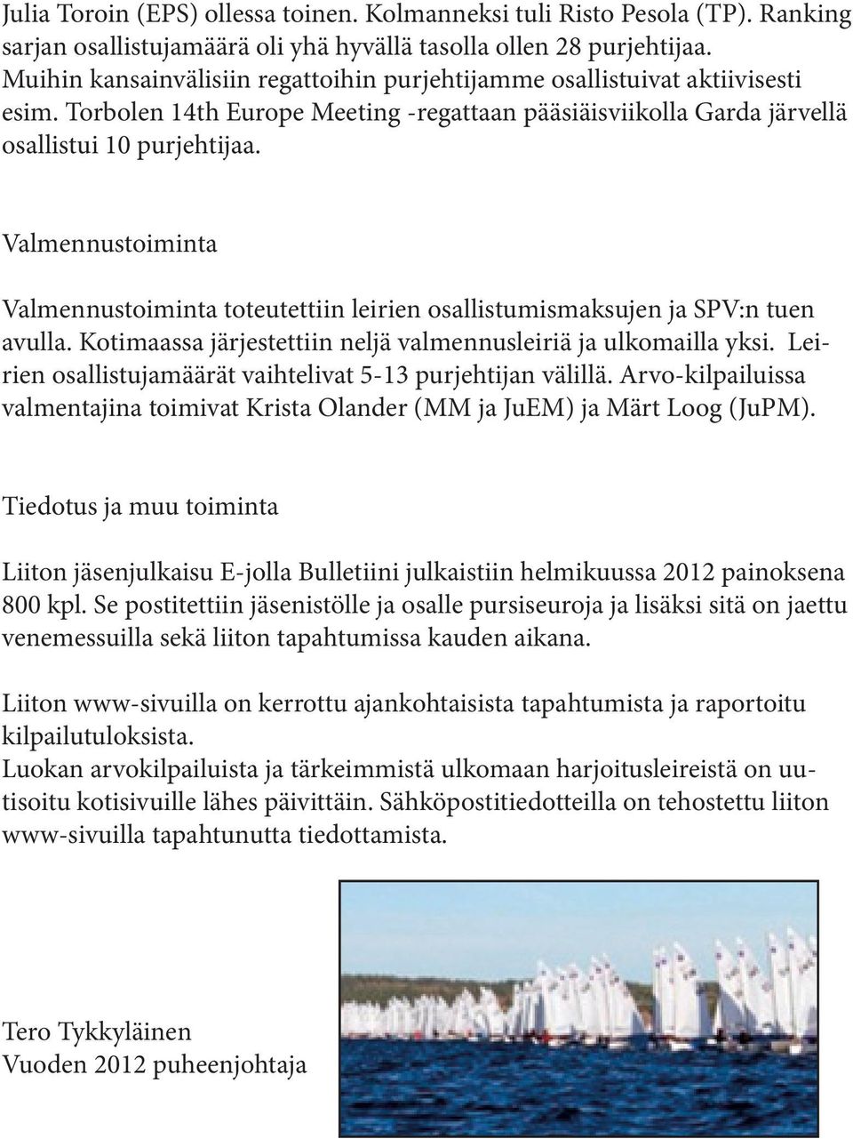 Valmennustoiminta Valmennustoiminta toteutettiin leirien osallistumismaksujen ja SPV:n tuen avulla. Kotimaassa järjestettiin neljä valmennusleiriä ja ulkomailla yksi.