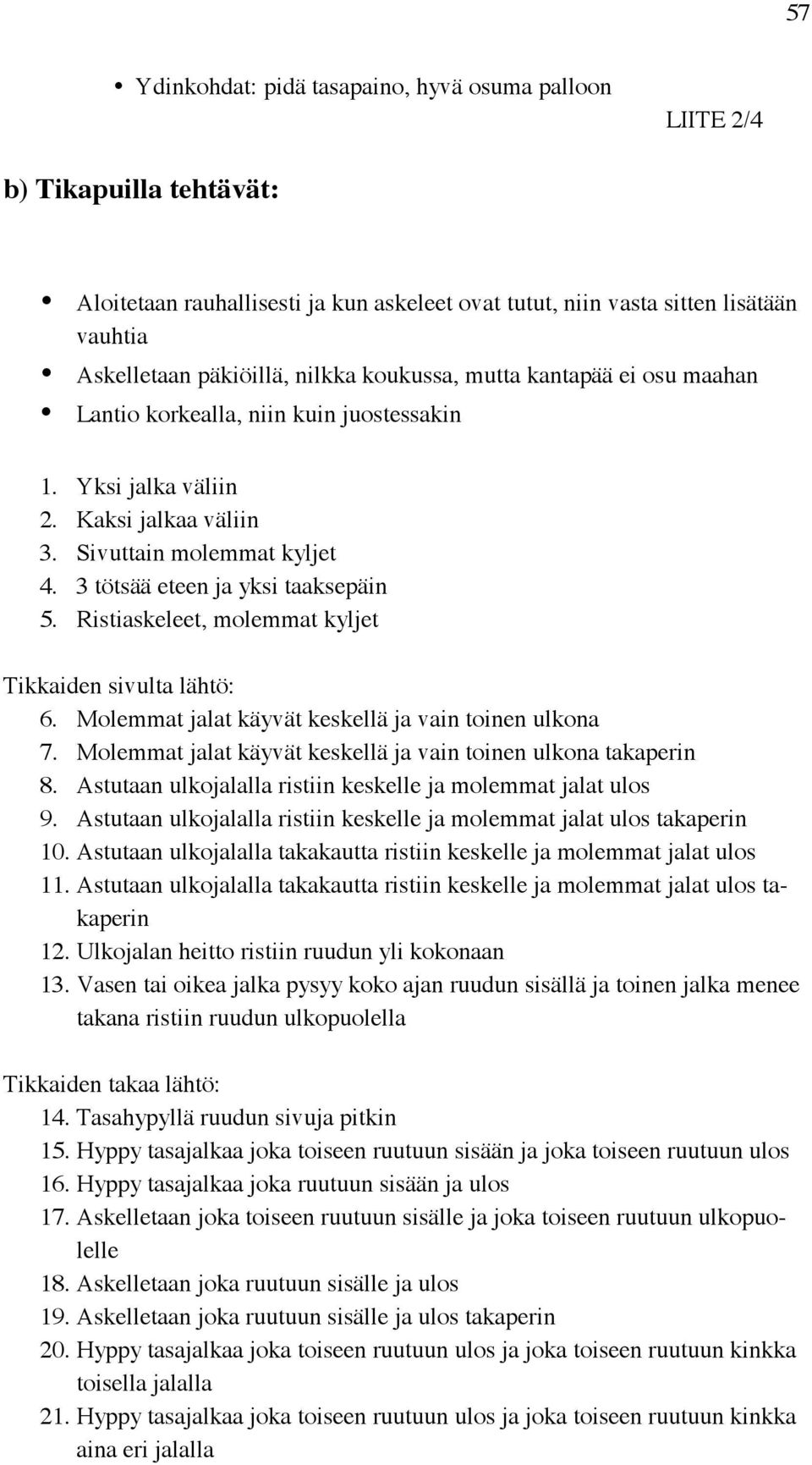 Ristiaskeleet, molemmat kyljet Tikkaiden sivulta lähtö: 6. Molemmat jalat käyvät keskellä ja vain toinen ulkona 7. Molemmat jalat käyvät keskellä ja vain toinen ulkona takaperin 8.