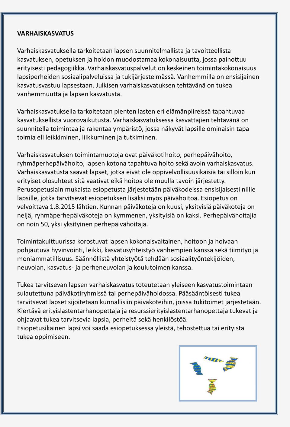 Julkisen varhaiskasvatuksen tehtävänä on tukea vanhemmuutta ja lapsen kasvatusta. Varhaiskasvatuksella tarkoitetaan pienten lasten eri elämänpiireissä tapahtuvaa kasvatuksellista vuorovaikutusta.