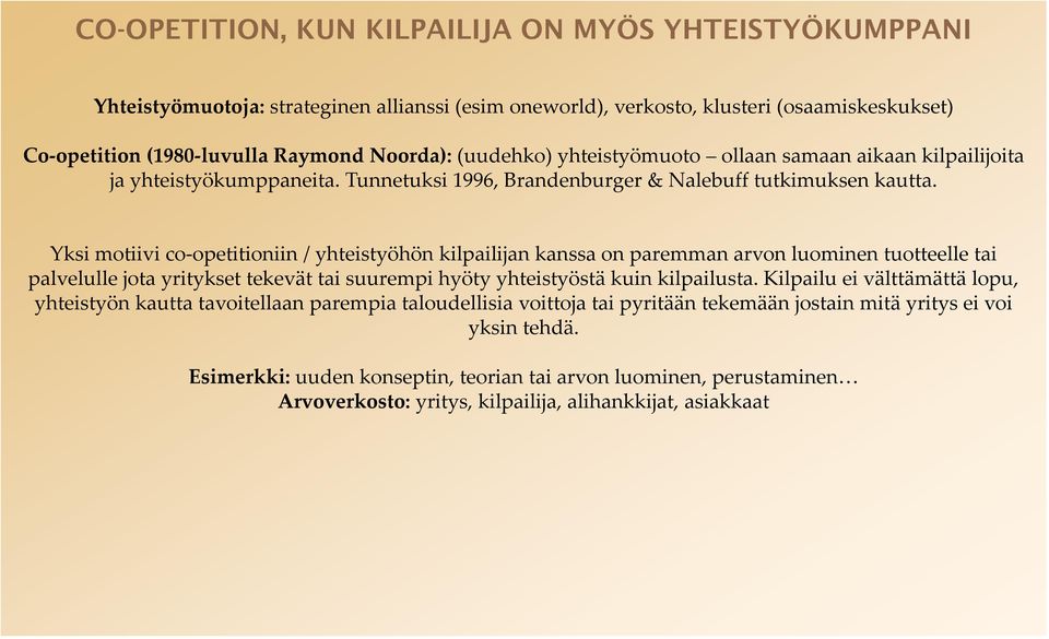 Yksi motiivi co-opetitioniin / yhteistyöhön kilpailijan kanssa on paremman arvon luominen tuotteelle tai palvelulle jota yritykset tekevät tai suurempi hyöty yhteistyöstä kuin kilpailusta.