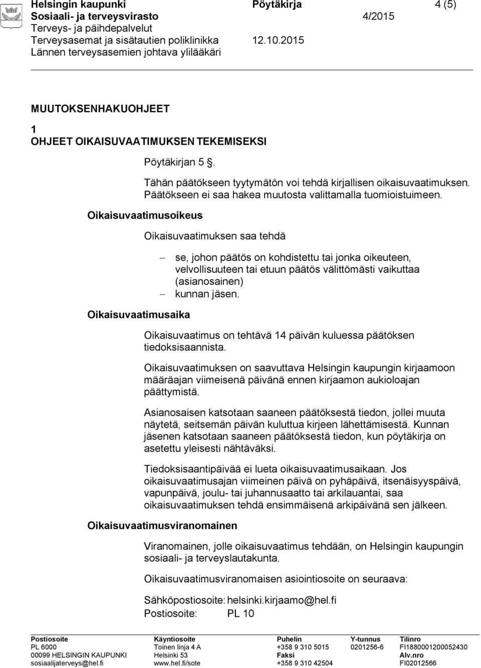 Oikaisuvaatimusoikeus Oikaisuvaatimuksen saa tehdä se, johon päätös on kohdistettu tai jonka oikeuteen, velvollisuuteen tai etuun päätös välittömästi vaikuttaa (asianosainen) kunnan jäsen.