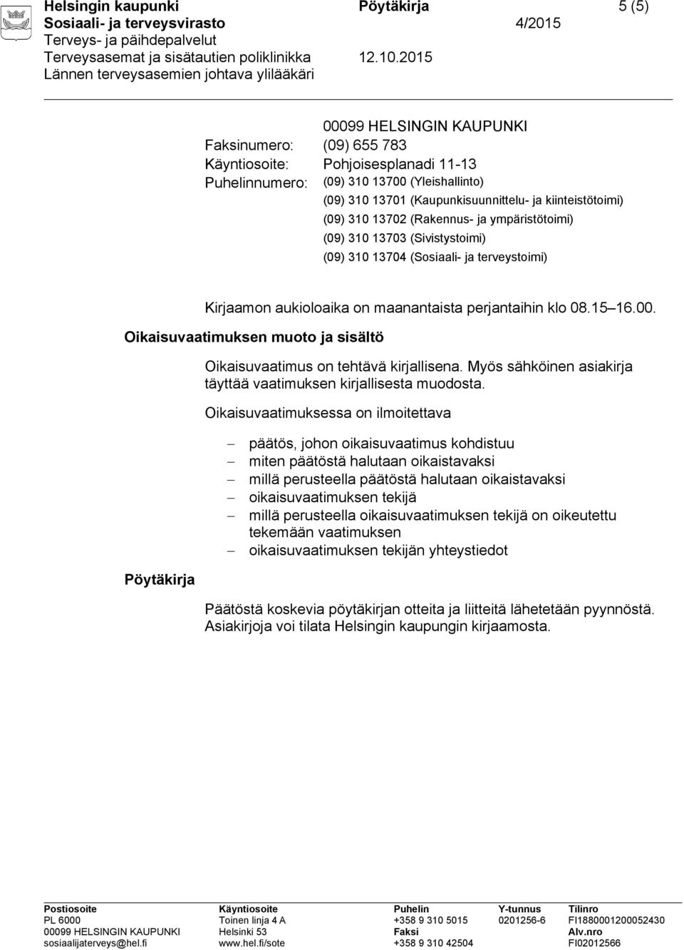 perjantaihin klo 08.15 16.00. Oikaisuvaatimuksen muoto ja sisältö Oikaisuvaatimus on tehtävä kirjallisena. Myös sähköinen asiakirja täyttää vaatimuksen kirjallisesta muodosta.