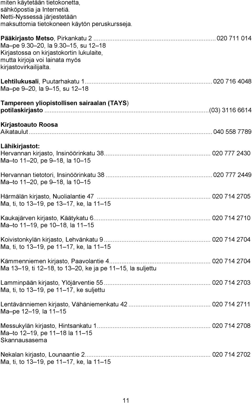 .. 020 716 4048 Ma pe 9 20, la 9 15, su 12 18 Tampereen yliopistollisen sairaalan (TAYS) potilaskirjasto...(03) 3116 6614 Kirjastoauto Roosa Aikataulut.