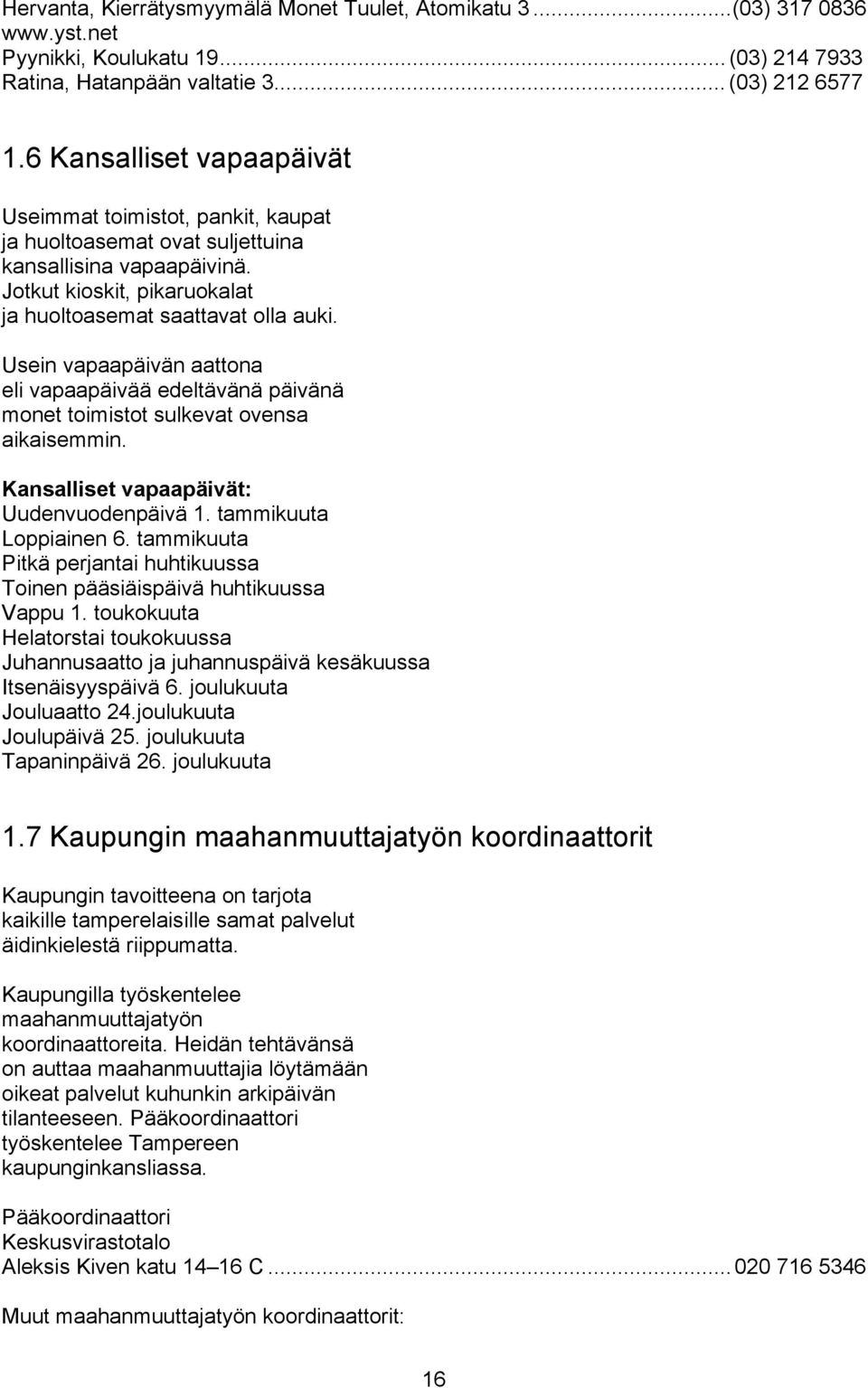 Usein vapaapäivän aattona eli vapaapäivää edeltävänä päivänä monet toimistot sulkevat ovensa aikaisemmin. Kansalliset vapaapäivät: Uudenvuodenpäivä 1. tammikuuta Loppiainen 6.