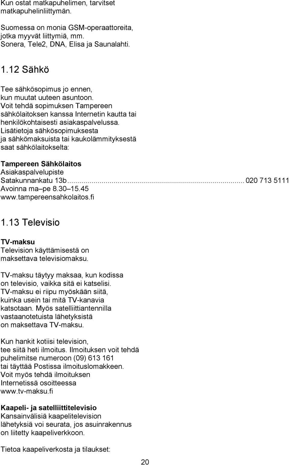 Lisätietoja sähkösopimuksesta ja sähkömaksuista tai kaukolämmityksestä saat sähkölaitokselta: Tampereen Sähkölaitos Asiakaspalvelupiste Satakunnankatu 13b...020 713 5111 Avoinna ma pe 8.30 15.45 www.