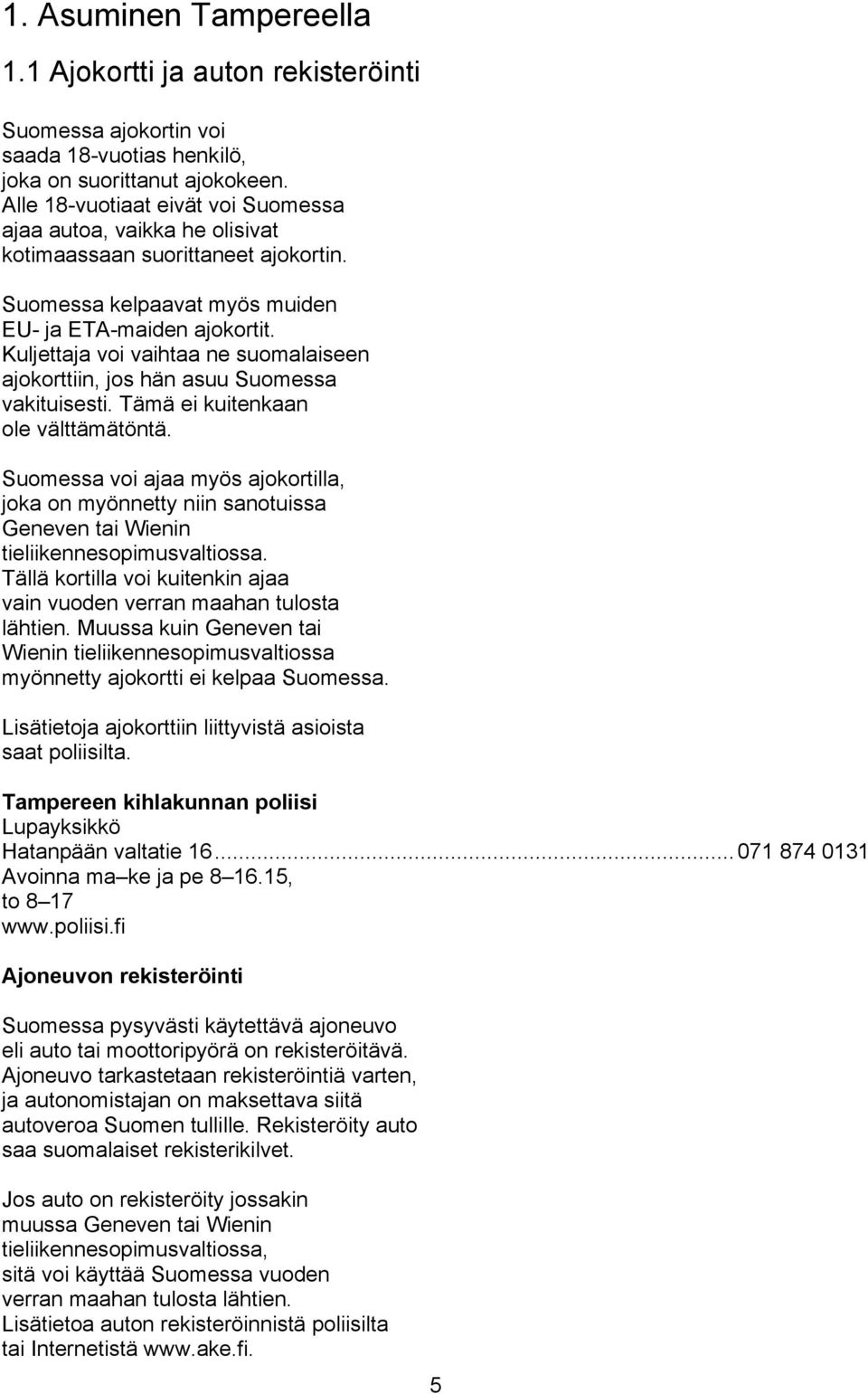 Kuljettaja voi vaihtaa ne suomalaiseen ajokorttiin, jos hän asuu Suomessa vakituisesti. Tämä ei kuitenkaan ole välttämätöntä.