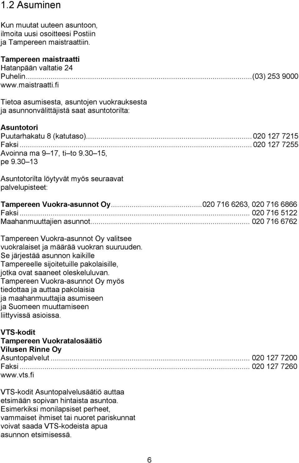 .. 020 127 7215 Faksi...020 127 7255 Avoinna ma 9 17, ti to 9.30 15, pe 9.30 13 Asuntotorilta löytyvät myös seuraavat palvelupisteet: Tampereen Vuokra-asunnot Oy...020 716 6263, 020 716 6866 Faksi.