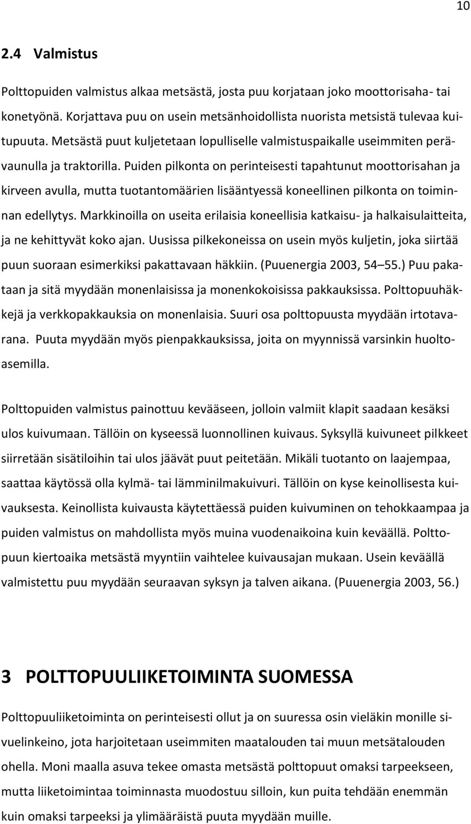 Puiden pilkonta on perinteisesti tapahtunut moottorisahan ja kirveen avulla, mutta tuotantomäärien lisääntyessä koneellinen pilkonta on toiminnan edellytys.