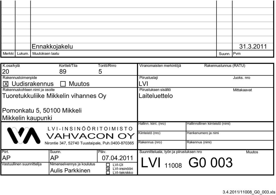 I - I N S I N Ö Ö R I T O I M I S T O Nirontie 347, 52740 Tuustaipale, Puh.0400-870365 5 Viranomaisten merkintöjä Piirustuslaji LVI Piirustuksen sisältö Laiteluettelo Hallinn. kiint.