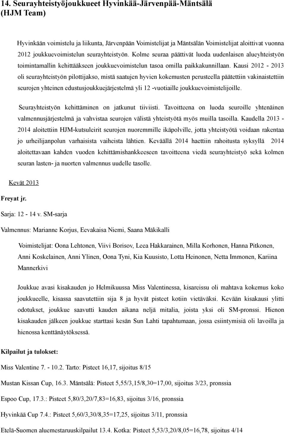 Kausi 2012-2013 oli seurayhteistyön pilottijakso, mistä saatujen hyvien kokemusten perusteella päätettiin vakinaistettiin seurojen yhteinen edustusjoukkuejärjestelmä yli 12 -vuotiaille