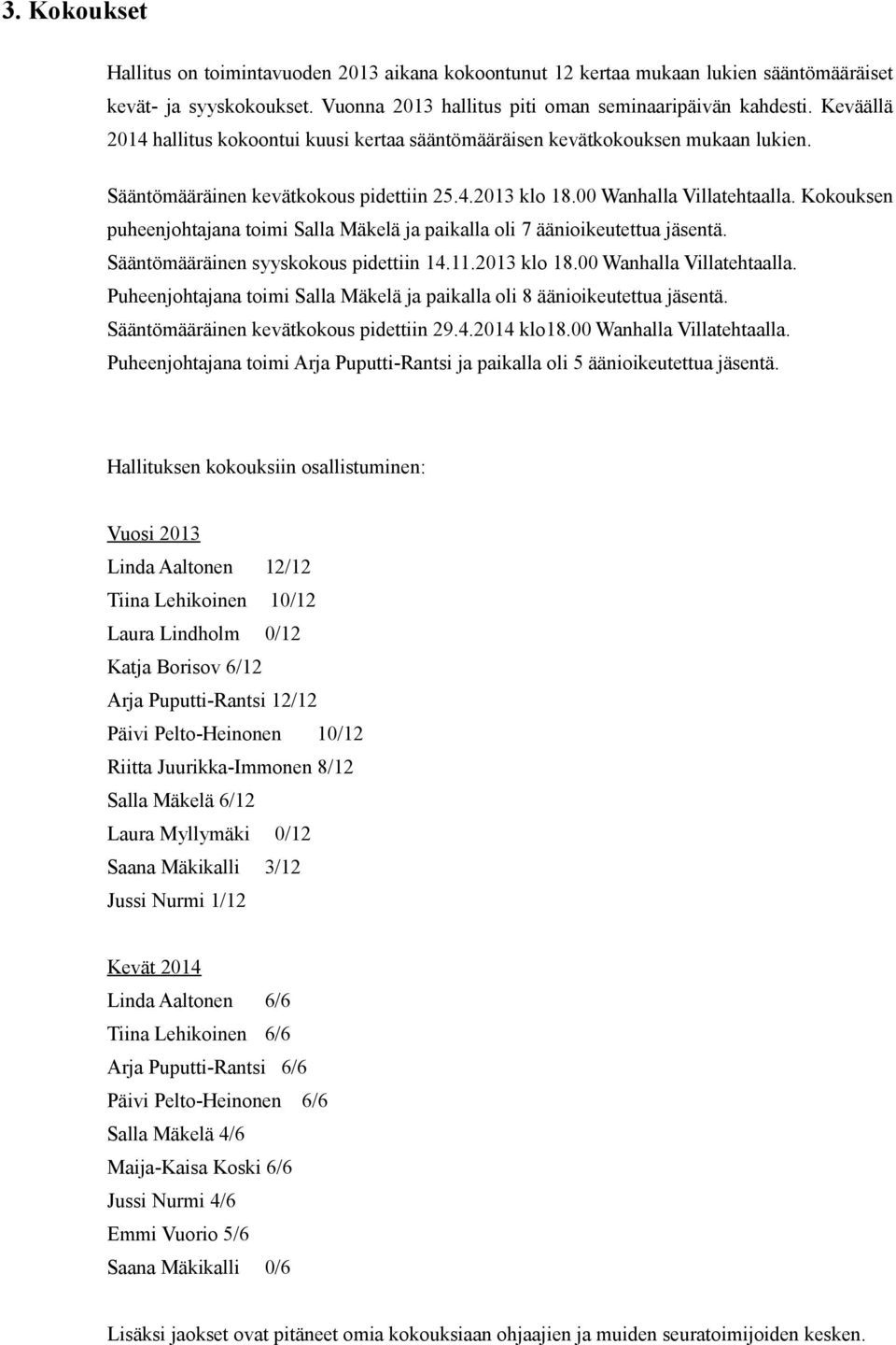 Kokouksen puheenjohtajana toimi Salla Mäkelä ja paikalla oli 7 äänioikeutettua jäsentä. Sääntömääräinen syyskokous pidettiin 14.11.2013 klo 18.00 Wanhalla Villatehtaalla.
