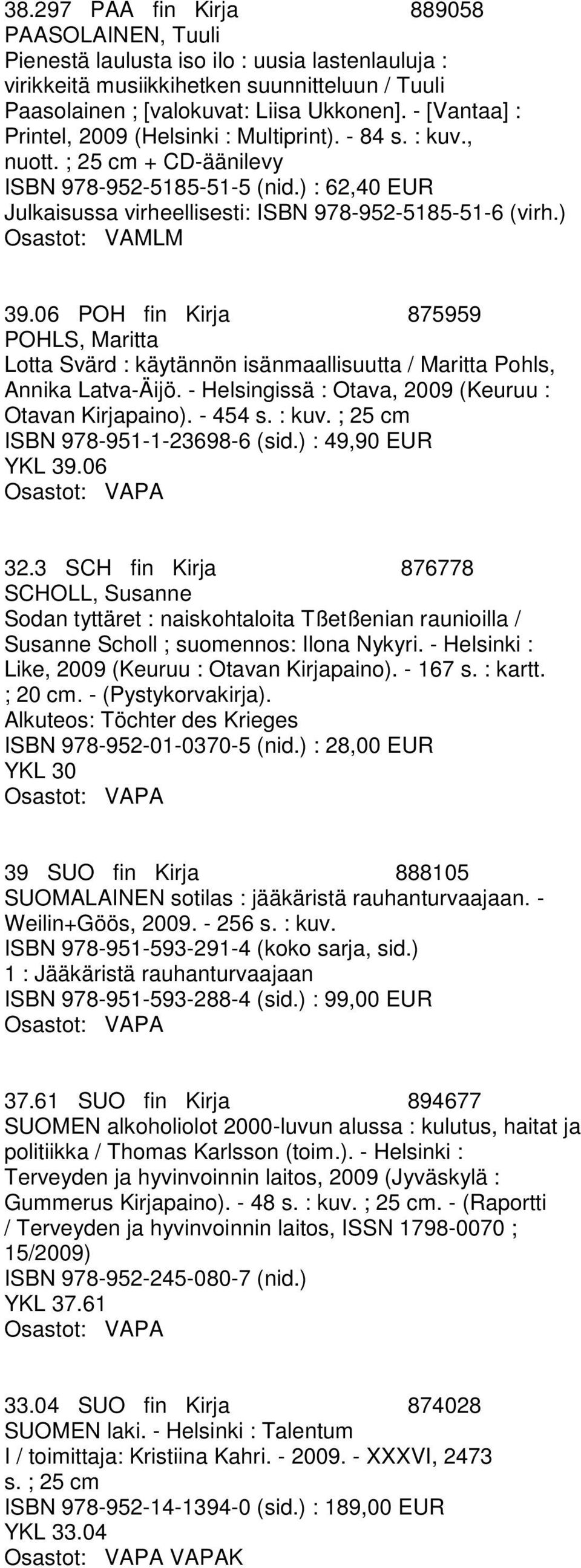 ) Osastot: VAMLM 39.06 POH fin Kirja 875959 POHLS, Maritta Lotta Svärd : käytännön isänmaallisuutta / Maritta Pohls, Annika Latva-Äijö. - Helsingissä : Otava, 2009 (Keuruu : Otavan Kirjapaino).